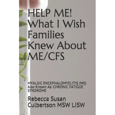 HELP ME! What I Wish Families Knew About ME/CFS: MYALGIC ENCEPHALOMYELITIS (ME) Also Known As: CHRONIC FATIGUE SYNDROME