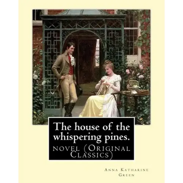 The house of the whispering pines. By: Anna Katharine Green (Original Classics): novel