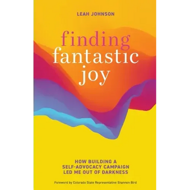 Finding Fantastic Joy: How Building a Self-Advocacy Campaign Led Me Out of Darkness
