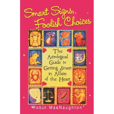 Smart Signs, Foolish Choices: The Astrological Guide to Getting Smart in Affairs of the Heart