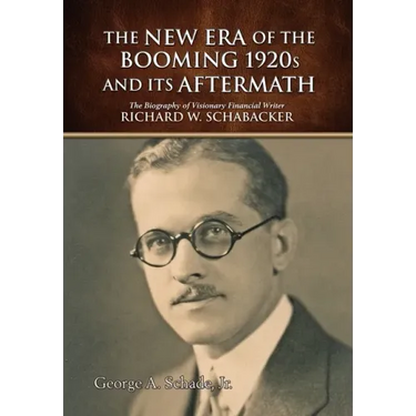 The New Era of The Booming 1920s And Its Aftermath: The Biography of Visionary Financial Writer Richard W. Schabacker