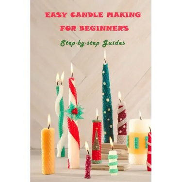 Easy Candle Making For Beginners: Step-by-step Guides: Guides to Making Your Own Hommade Candles
