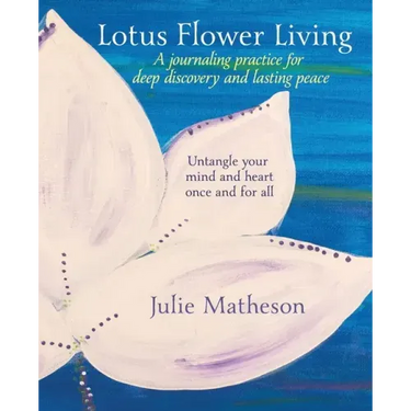 Lotus Flower Living: A Journaling Practice for Deep Discovery and Lasting Peace: Untangle Your Mind and Heart Once and For All