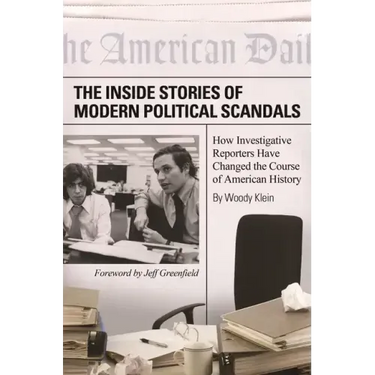 The Inside Stories of Modern Political Scandals: How Investigative Reporters Have Changed the Course of American History