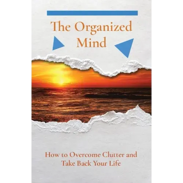 The Organized Mind: How to Overcome Clutter and Take Back Your Life