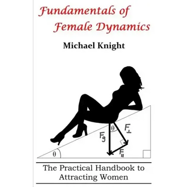 Fundamentals of Female Dynamics: The Practical Handbook to Attracting Women