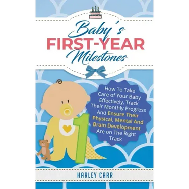Baby's First-Year Milestones: How to Take Care of Your Baby Effectively, Track Their Monthly Progress and Ensure Their Physical, Mental and Brain De