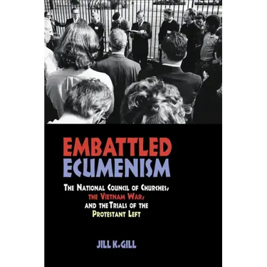Embattled Ecumenism: The National Council of Churches, the Vietnam War, and the Trials of the Protestant Left