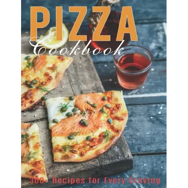 Pizza Cookbook: 300+ Recipes for Every Craving