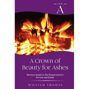 A Crown of Beauty for Ashes: Cycle A Sermons for Lent and Easter Based on the Gospel Texts
