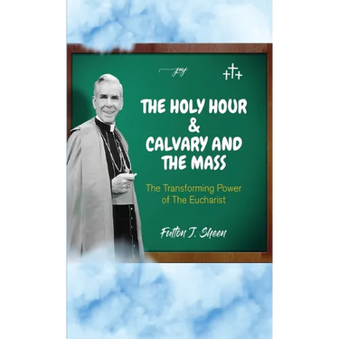 The Holy Hour and Calvary and the Mass: The Transforming Power of the Eucharist