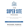 The Super Site Process: How To Create A Highly Profitable Website For Your Small Business