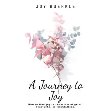 A Journey to Joy: How to Find Joy in the Midst of Grief, Heartache, or Tribulations.
