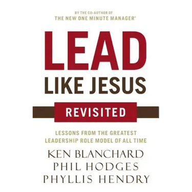 Lead Like Jesus Revisited: Lessons from the Greatest Leadership Role Model of All Time