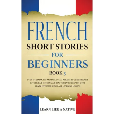 French Short Stories for Beginners Book 3: Over 100 Dialogues and Daily Used Phrases to Learn French in Your Car. Have Fun & Grow Your Vocabulary, wit