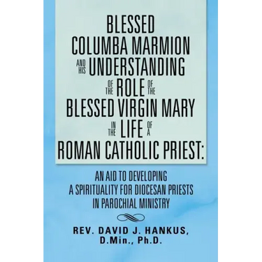 Blessed Columba Marmion and His Understanding of the Role of the Blessed Virgin Mary in the Life of a Roman Catholic Priest: An Aid to Developing a Sp
