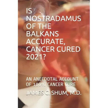 Is Nostradamus of the Balkans Accurate, Cancer Cured 2021?: An Anecdotal Account of 100% Cancer Cure