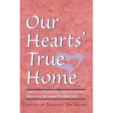 Our Hearts' True Home: Fourteen Warm, Inspiring Stories of Women Discovering the Ancient Christian Faith