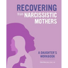 Recovering from Narcissistic Mothers: A Daughter's Workbook