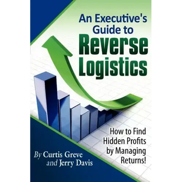 An Executive's Guide to Reverse Logistics: How to Find Hidden Profits by Managing Returns