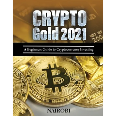 Crypto Gold 2021: A Beginners Guide to Cryptocurrency Investing
