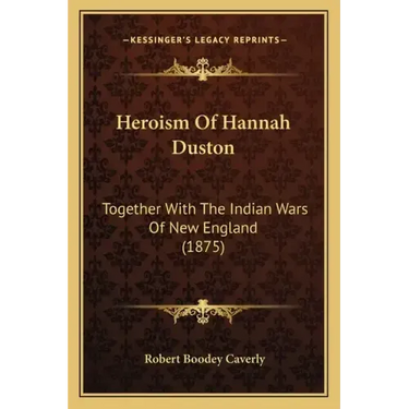 Heroism of Hannah Duston: Together with the Indian Wars of New England (1875)