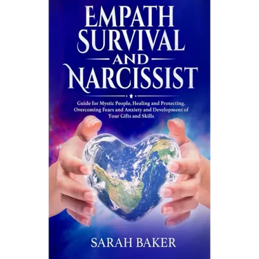 Empath Survival and Narcissist: Guide for Mystic People, Healing and Protecting. Overcoming Fears and Anxiety and Development of Your Gifts and Skills