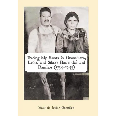 Tracing My Roots in Guanajuato, León, and Silao's Haciendas and Ranchos (1734-1945)