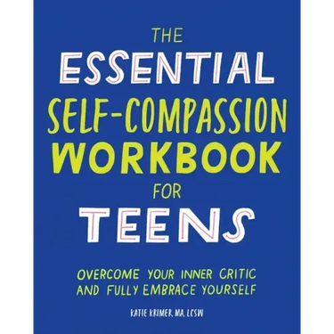 The Essential Self Compassion Workbook for Teens: Overcome Your Inner Critic and Fully Embrace Yourself