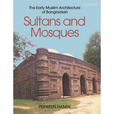 Sultans and Mosques: The Early Muslim Architecture of Bangladesh