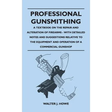 Professional Gunsmithing - A Textbook on the Repair and Alteration of Firearms - With Detailed Notes and Suggestions Relative to the Equipment and Ope