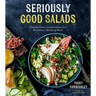 Seriously Good Salads: Creative Flavor Combinations for Nutritious, Satisfying Meals