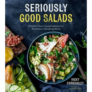 Seriously Good Salads: Creative Flavor Combinations for Nutritious, Satisfying Meals