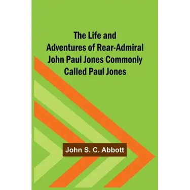 The Life and Adventures of Rear-Admiral John Paul Jones Commonly Called Paul Jones