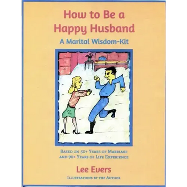 How to Be a Happy Husband: A Marital Wisdom-Kit (based on 50+ years of marriage and 90+ years of life experience)