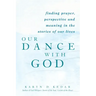 Our Dance with God: Finding Prayer, Perspective and Meaning in the Stories of Our Lives