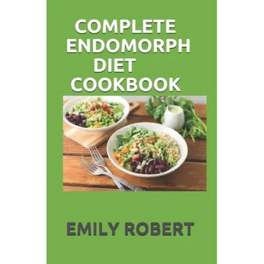 Complete Endomorph Diet Cookbook: A Simplified Guide On How To Lose Weight Fast, Boost Strength and Gain Muscle Through Endomorph Diet With Ease(Inclu
