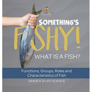 Something's Fishy! What is a Fish? Functions, Groups, Roles and Characteristics of Fish Grade 6-8 Life Science