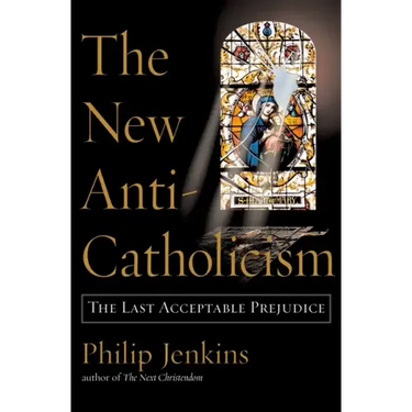 The New Anti-Catholicism: The Last Acceptable Prejudice