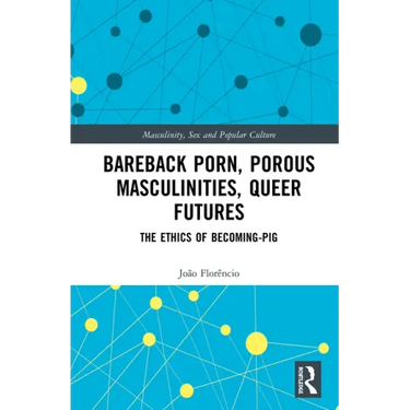 Bareback Porn, Porous Masculinities, Queer Futures: The Ethics of Becoming-Pig