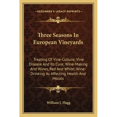 Three Seasons in European Vineyards: Treating of Vine-Culture; Vine Disease and Its Cure; Wine-Making and Wines, Red and White; Wine-Drinking as Affec