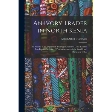 An Ivory Trader in North Kenia; the Record of an Expedition Through Kikuyu to Galla-Land in East Equatorial Africa. With an Account of the Rendili and