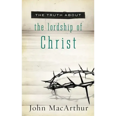 The Truth about the Lordship of Christ: A Biblical and Theological Study of Submission to Jesus Christ and Making Him the Center of Your Life