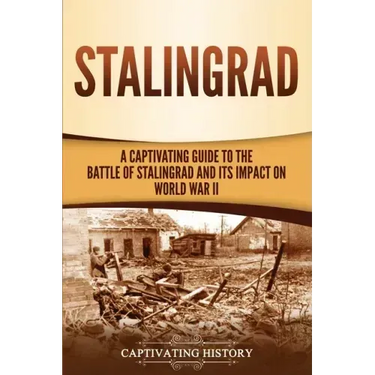 Stalingrad: A Captivating Guide to the Battle of Stalingrad and Its Impact on World War II