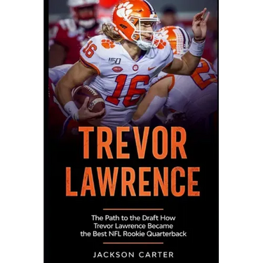 Trevor Lawrence: The Path to the Draft: How Trevor Lawrence Became the Best NFL Rookie Quarterback