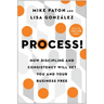 Process!: How Discipline and Consistency Will Set You and Your Business Free