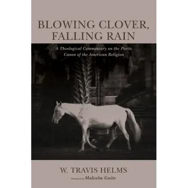 Blowing Clover, Falling Rain: A Theological Commentary on the Poetic Canon of the American Religion