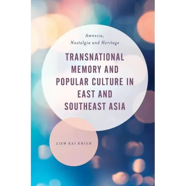 Transnational Memory and Popular Culture in East and Southeast Asia: Amnesia, Nostalgia and Heritage