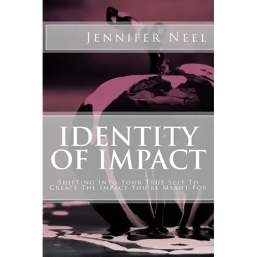 Identity of Impact: Shifting Into Your True Self To Create The Impact You're Meant For