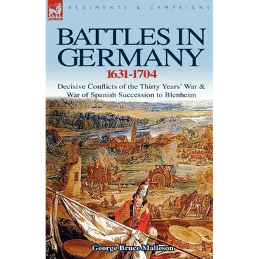 Battles in Germany 1631-1704: Decisive Conflicts of the Thirty Years War & War of Spanish Succession to Blenheim